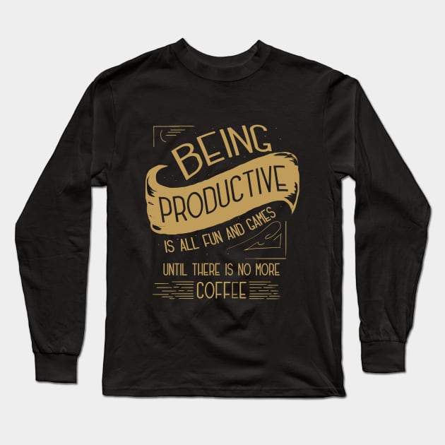 Productivity Is All Fun & Games Until There Is No More Coffee Long Sleeve T-Shirt by VollkornPopcorn